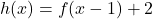 h(x) = f(x - 1) + 2
