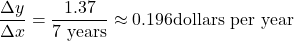 \dfrac{\Delta y}{ \Delta x}=\dfrac{1.37}{7 \text{ years}} \approx 0.196 \text{dollars per year}