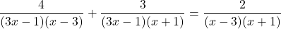  \displaystyle \frac{4}{(3x - 1)(x - 3)} + \frac{3}{(3x - 1)(x + 1)} = \frac{2}{(x - 3)(x + 1)} 