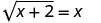 This figure begins with the square root of (x plus 2) which equals x.