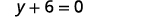 This simplifies to y plus 6 equals 0 or y equals negative 6.
