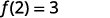 f of 2 = 3.