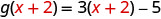 To evaluate g of the quantity x plus 2, substitute x plus 2 for x. g of x plus 2 = 3 times the quantity x plus 2 in parentheses minus 5.