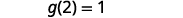 g of 2 = 1.
