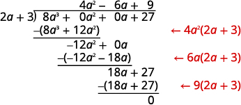 the dividend is in standard form with placeholders for missing terms of 0a^2 and 0a. Step 1- Divide 8a*3 by 2a. Place answer 4a^2 above the a^2 place in the quotient then multiply it by the divisor. 8a^3 =12a^2 and line up terms and subtract to get -12a^2. Divide it by 2a and place answer in quotient above a place. Carry down terms and multiply 6a by divisor to get -12a^2 -18a and subtract. Divide result of 18a by 2a and place in constant position of quotient (9). Multiply by divisor to get 18A+27 and subtract. Result is 0