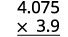 Multiply minus 3.9 with 4.075. The signs are different. The product will be negative. Write in vertical format, lining up the numbers on the right.