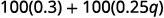 Distribute to get 100 times 0.3 plus 100 times 0.25 q.