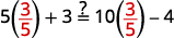 Is the product of 5 and three-fifths plus 3 equal to the product of 10 and three-fifths minus 4? image shows this, with Multiplying three-fifths in red on each side of the equation.