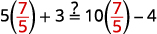 Shows the product of 5 and seven-fifths plus 3 equal to the product of 10 and seven-fifths minus 4.