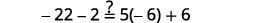 Is negative 22 minus 2 equal to 5 times negative 6 plus 6. Is negative 24 equal to negative 39 plus 6.