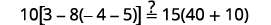 Is 10 times the difference of 3 and 8 times the quantity negative 4 minus 5 equal to 15 times the quantity 40 plus 10?