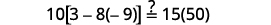 Is 10 times the difference of 3 and 8 times negative 9 equal to 15 times 50?