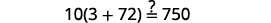 Is 10 times the quantity 3 plus 72 equal to 750? .