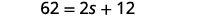 The equation is 62 is equal to 2 s plus 12