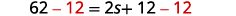 The equation is 62 minus 12 is equal to 2 s plus 12 minus 12.