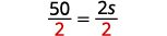 50 divided by 2 equals 2s divided by 2.