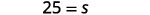25 equals s.