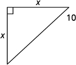 The figure is right triangle with both sides labeled x and a hypotenuse labeled 10.