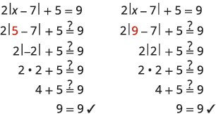 Check using the original equation, the sum of 2 times the absolute value of the quantity x minus 7 and 5 is equal to 9. Is the sum of 2 times the absolute value of the quantity 5 minus 7 and 5 equal to 9? Is the sum of 2 times the absolute value of negative 2 and 5 equal to 9? Is 2 times 2 plus 5 equal to 9? Is 4 plus 5 equal to 9? 9 is equal to 9, so the solution x is equal to 5 checks. Is the sum of 2 times the absolute value of the quantity 9 minus 7 and 5 equal to 9? Is the sum of 2 times the absolute value of 2 and 5 equal to 9? Is 2 times 2 plus 5 equal to 9? Is 4 plus 5 equal to 9? 9 is equal to 9, so the solution x is equal to 9 checks.
