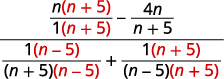 Simplify the numerator and denominator. Find the common denominators for the numerator and denominator. The result is the n times the quantity n plus 5 all divided by 1 times the quantity n plus 5 minus the quantity 4 n divided by the quantity n plus 5 all divided by 1 times the quantity n minus 5 divided by the quantity n plus 5 times the quantity n minus 5 plus the quantity 1 times the quantity n plus 5 divided by the quantity n plus 5 times the quantity n minus 5.