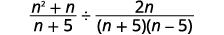 Rewrite the expression as fraction division. The result is the quotient of the quantity n squared plus n divided by the quantity n plus 5 and the quantity 2 n divided by the quantity n plus 5 times the quantity n minus 5.