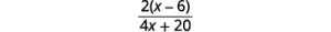 To simplify the denominator, distribute and combine like terms. The result is 2 times the quantity x minus 6 all divided by the quantity 4 x plus 20.