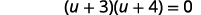 Factor the expression on the left side of the equation. The product of u plus 3 and u plus 4 equals 0.