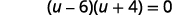Factor the expression on the left side of the equation. The product of u minus 6 and u plus 4 equals 0.