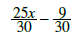 An expression showing two fractions with a subtraction symbol between them. The fraction on the left is 25x over 30 and the fraction on the right is 8 over 30.