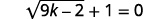 The equation is square root of the quantity 9 k minus 2 in parentheses plus 1 equals 0.