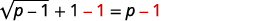 To isolate the radical, subtract 1 from both sides. The resulting equation is square root of the quantity p minus 1 in parentheses plus 1 minus 1 equals p minus 1.