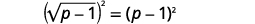 Squaring both sides of the equation we get the square of the square root of the quantity p minus 1 in parentheses equals the square of the quantity p minus 1.