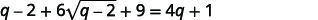 This simplifies to q minus 2 plus 6 times square root of the quantity q minus 2 in parentheses plus 9 equals 4 q plus 1.