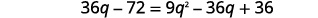 Distributing we get 36 q minus 72 equals 9 q squared minus 36 q plus 36.
