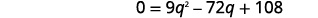 It is a quadratic equation, so get zero on one side. 0 equals 9 q squared minus 72 q plus 108.