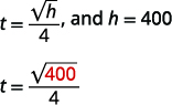 . t equals the square root of h divided by 4 and h equals 400. So t equals the square root of 400 divided by 4.