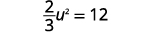 Isolate the quadratic term to yield two thirds u squared equals twelve.