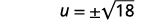 Use the Square Root Property to see that u equals the positive or negative square root of eighteen.