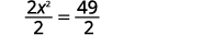 Divide both sides of the equation by two to make the leading coefficient one. Resulting in two x squared divided by 2, equals 49 divided by 2.