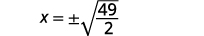Use the Square Root Property to see that x equals the positive or negative square root of forty nine halves.