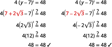 Check the values in the original equation, four times the square of y minus seven equals forty eight. Start with y equals seven plus two times square root three. Substituting on the left side of the equation yields four times the square of the expression seven plus two square root three minus seven. We need to show that this expression equals forty eight. Simplifying the expression yields four times the square of two square root three. Simplifying the square gives four times twelve, which is equal to forty eight. This value, seven plus two times square root three, is a solution of the original equation. Next check the value y equals seven minus two times square root three. Substitute this value for y in the original equation. Four times the square of the expression seven minus two square root three minus seven simplifies to four times the square of negative two square root three. Simplify the square to yield four times twelve, or forty eight. So seven minus two times square root three.
