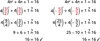 Substitute each value into the original equation 4 times n squared plus 4 n plus 1 equals 16, to check. Start by substituting three halves for n on the left side of the equation. We want to show that this expression is equal to 16. 4 times the square of three halves plus 4 times three halves plus 1 equals 4 times nine fourths plus 4 times three halves plus 1. This expression simplifies to 9 plus 6 plus 1, or 16. Next substitute negative five halves into the original equation. 4 times the square of negative five halves plus 4 times five halves plus 1 equals 4 times 25 fourths plus 4 times negative five halves plus 1. This expression simplifies to 25 minus 10 plus 1, or 16. Negative five halves is a solution.