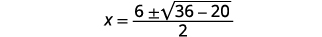 Simplify. X equals the quotient of the expression 6 plus or minus the square root of the difference 36 minus 20 divided by 2.