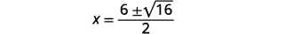 This further simplifies to the quotient of 6 plus or minus square root 16 and 2, so x equals the quotient of 6 plus or minus 4 and 2.