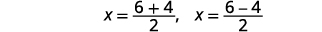Rewrite to show two solutions The first is x equals the quotient 6 plus 4 divided by 2, or 10 divided by 2 which equals 5. The second solution is the quotient 6 minus 4 divided by 2, or 2 divided by 2 which equals 1.