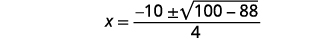 Simplify. X equals the quotient of the expression negative 10 plus or minus the square root of the difference 100 minus 88 divided by 4.