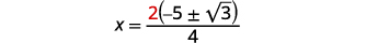 Factor out the common factor in the numerator. X equals the quotient of 2 times the expression negative 5 plus or minus 2 square root 3 and 4.