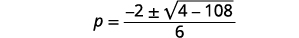 Simplify. P equals the quotient of the expression negative 2 plus or minus the square root of the difference 4 minus 108 divided by 6.