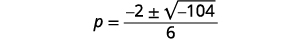 This further simplifies to p equals the quotient negative 2 plus or minus the square root of negative 104 divided by 6.