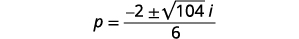 Simplify the radical using complex numbers. p equals the quotient negative 2 plus or minus square root 104 times I divided by 6.